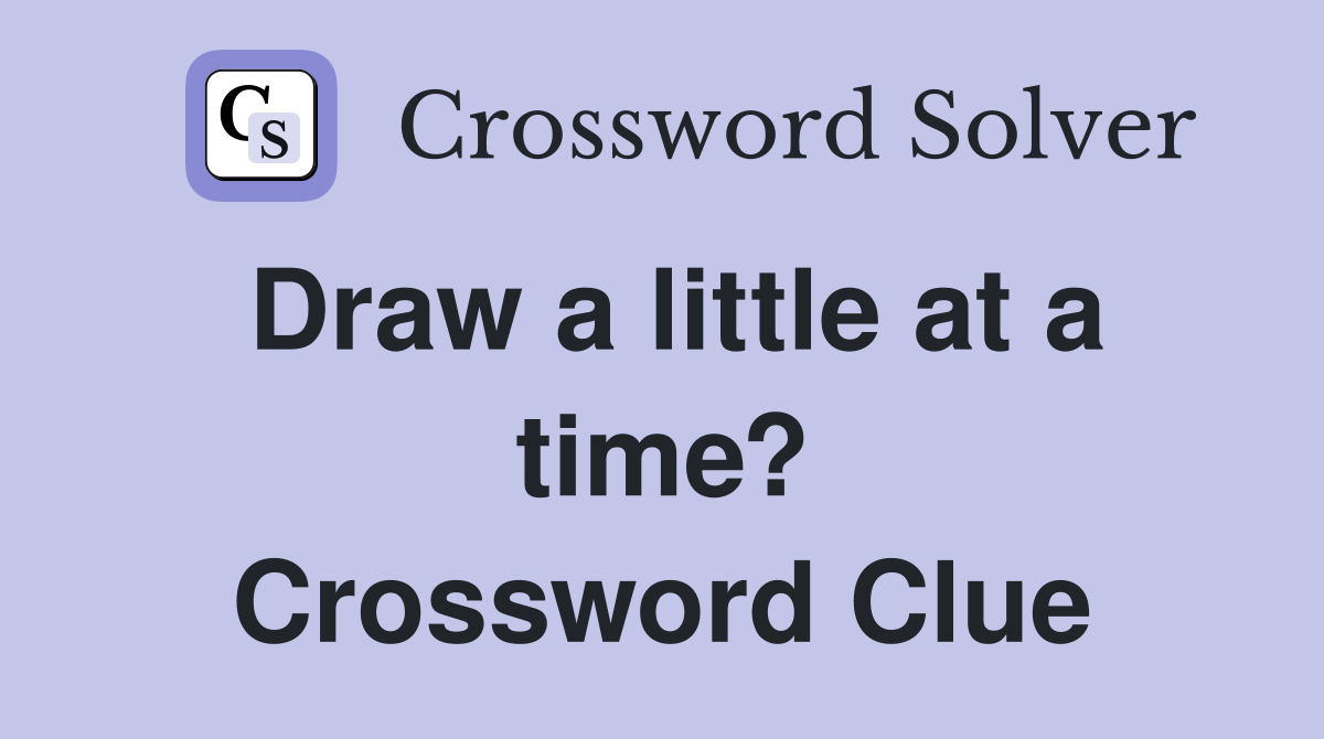 Draw a little at a time? Crossword Clue