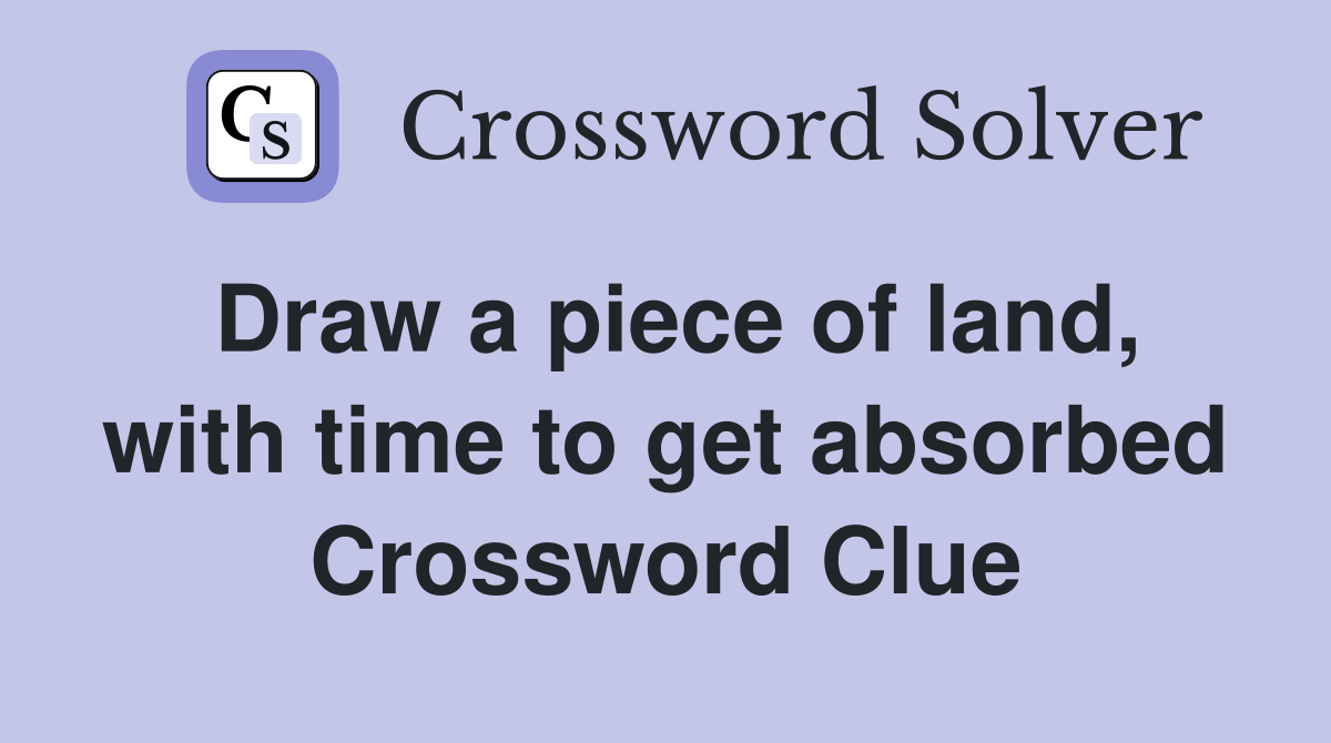 Draw a piece of land, with time to get absorbed Crossword Clue