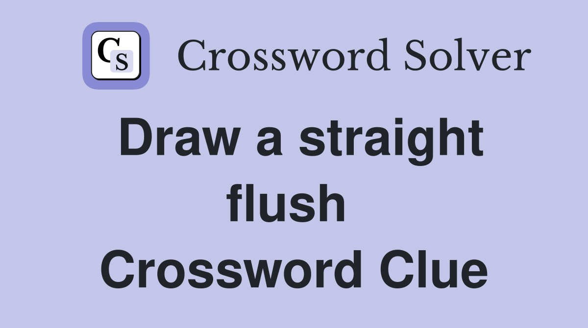Draw a straight flush  Crossword Clue