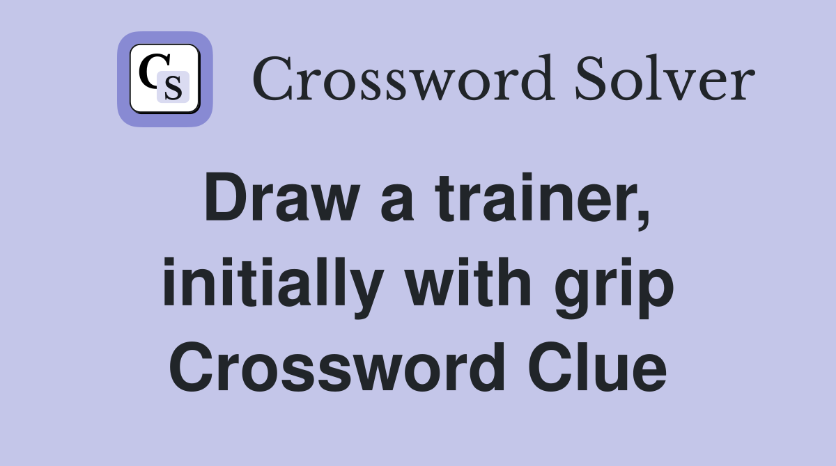 Draw a trainer, initially with grip Crossword Clue