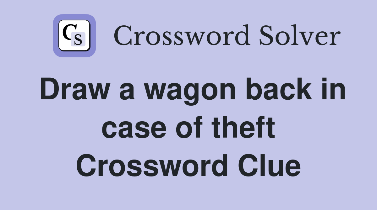 Draw a wagon back in case of theft Crossword Clue