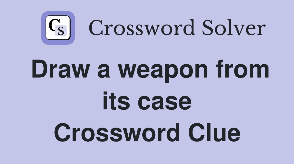 Draw a weapon from its case Crossword Clue
