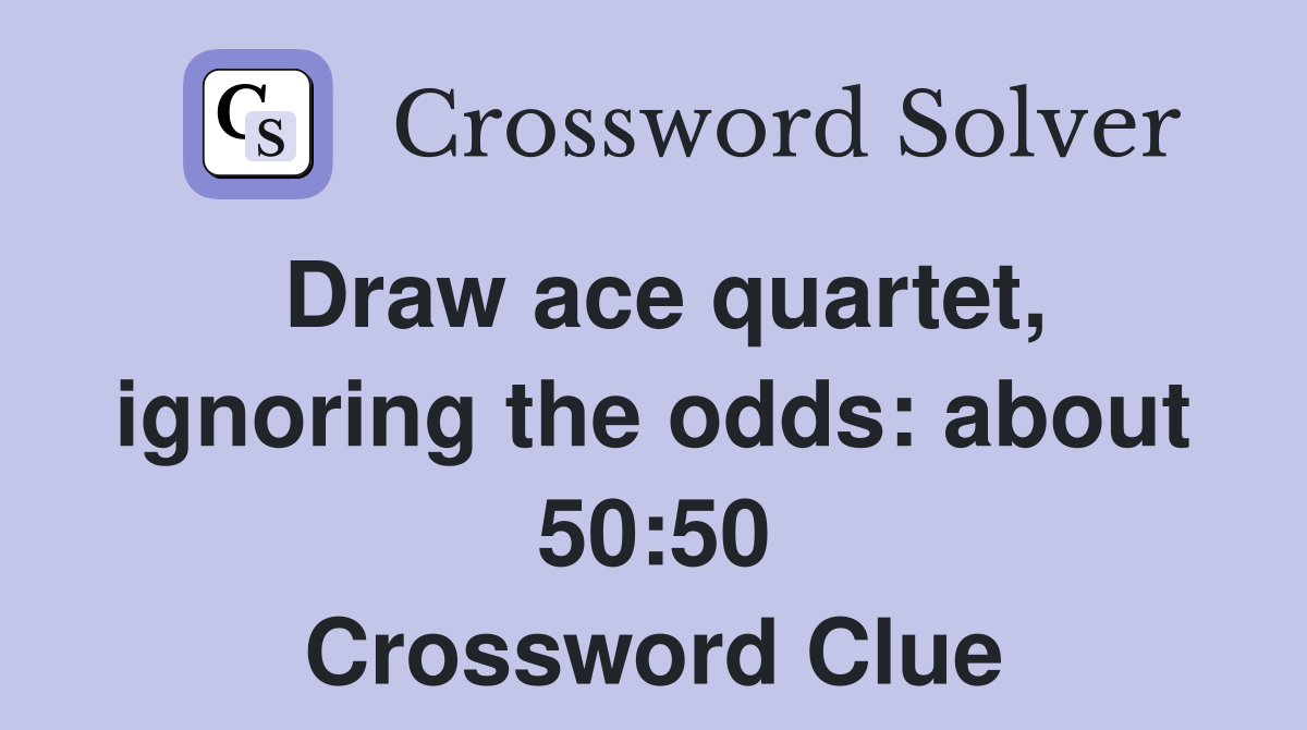 Draw ace quartet, ignoring the odds: about 50:50 Crossword Clue