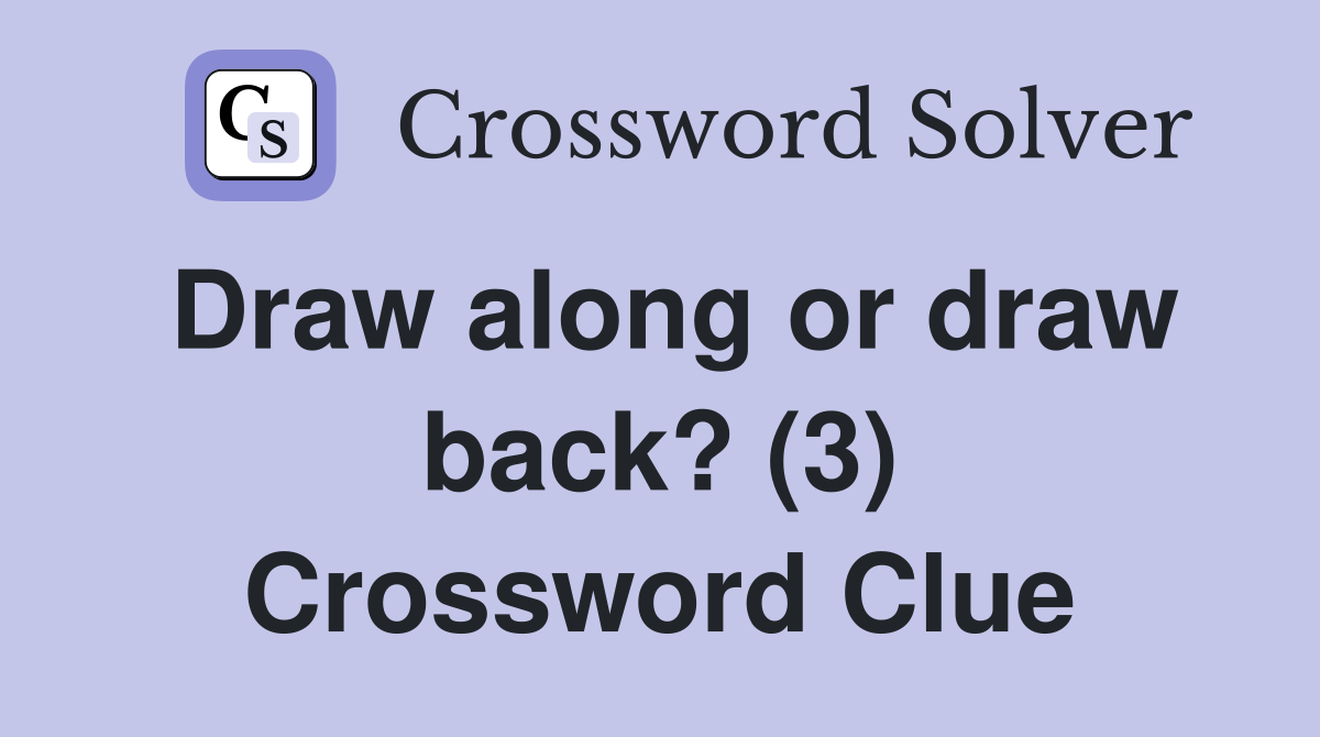 Draw along or draw back? (3) Crossword Clue