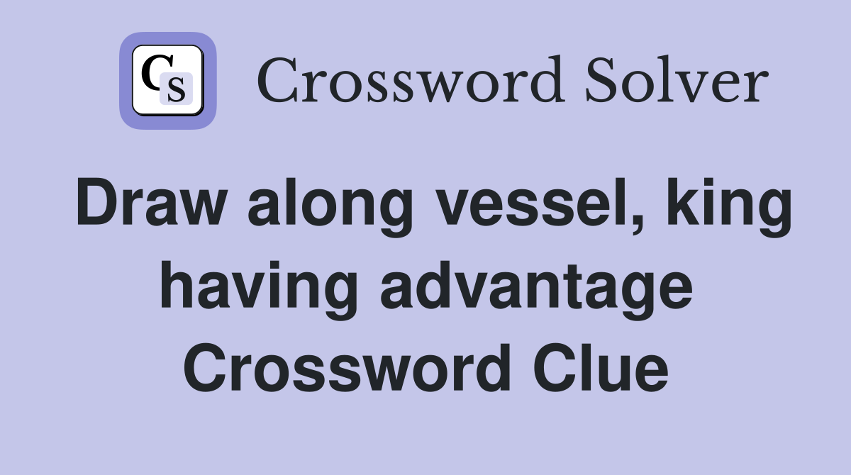 Draw along vessel, king having advantage Crossword Clue