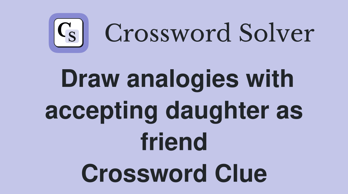 Draw analogies with accepting daughter as friend Crossword Clue