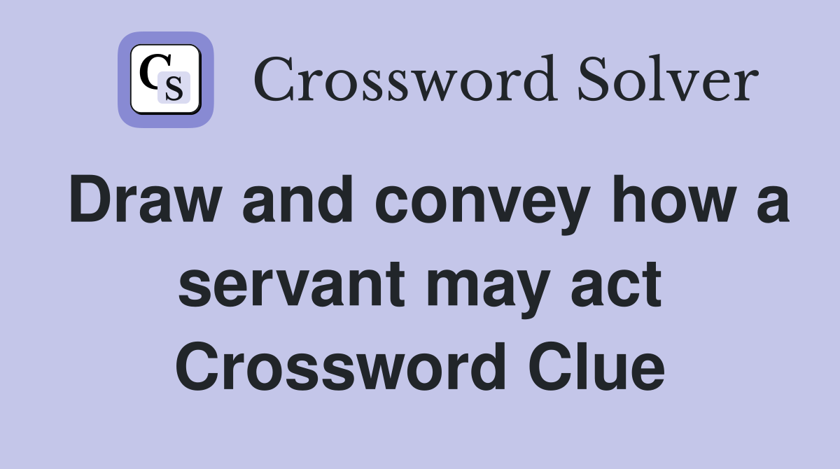 Draw and convey how a servant may act Crossword Clue