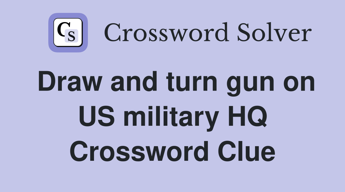 Draw and turn gun on US military HQ Crossword Clue