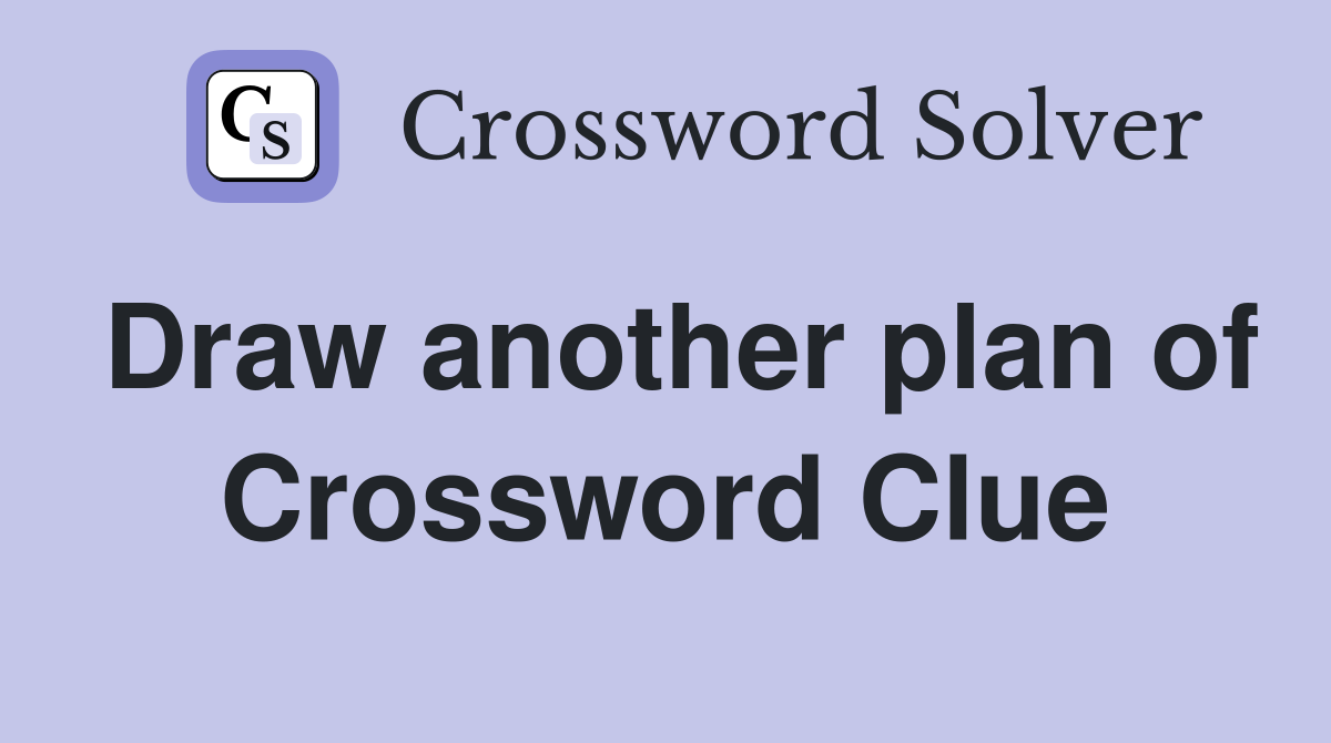 Draw another plan of Crossword Clue