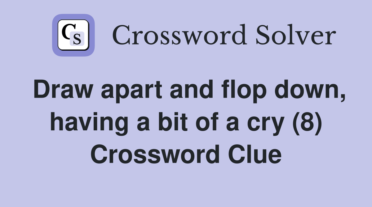 Draw apart and flop down, having a bit of a cry (8) Crossword Clue