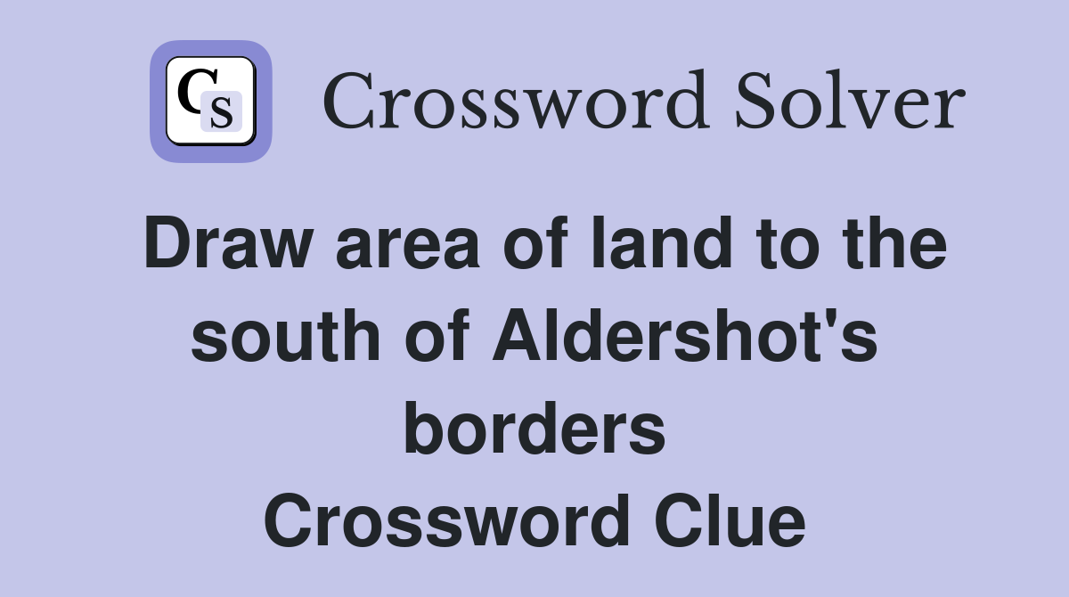 Draw area of land to the south of Aldershot's borders Crossword Clue