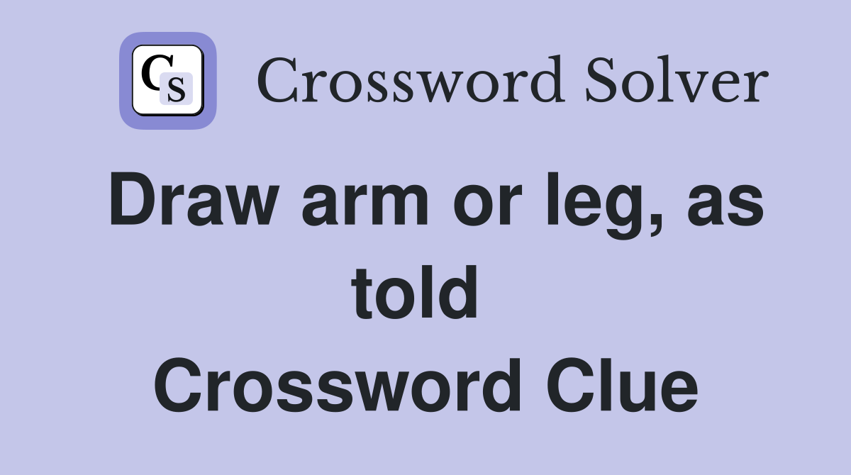 Draw arm or leg, as told  Crossword Clue