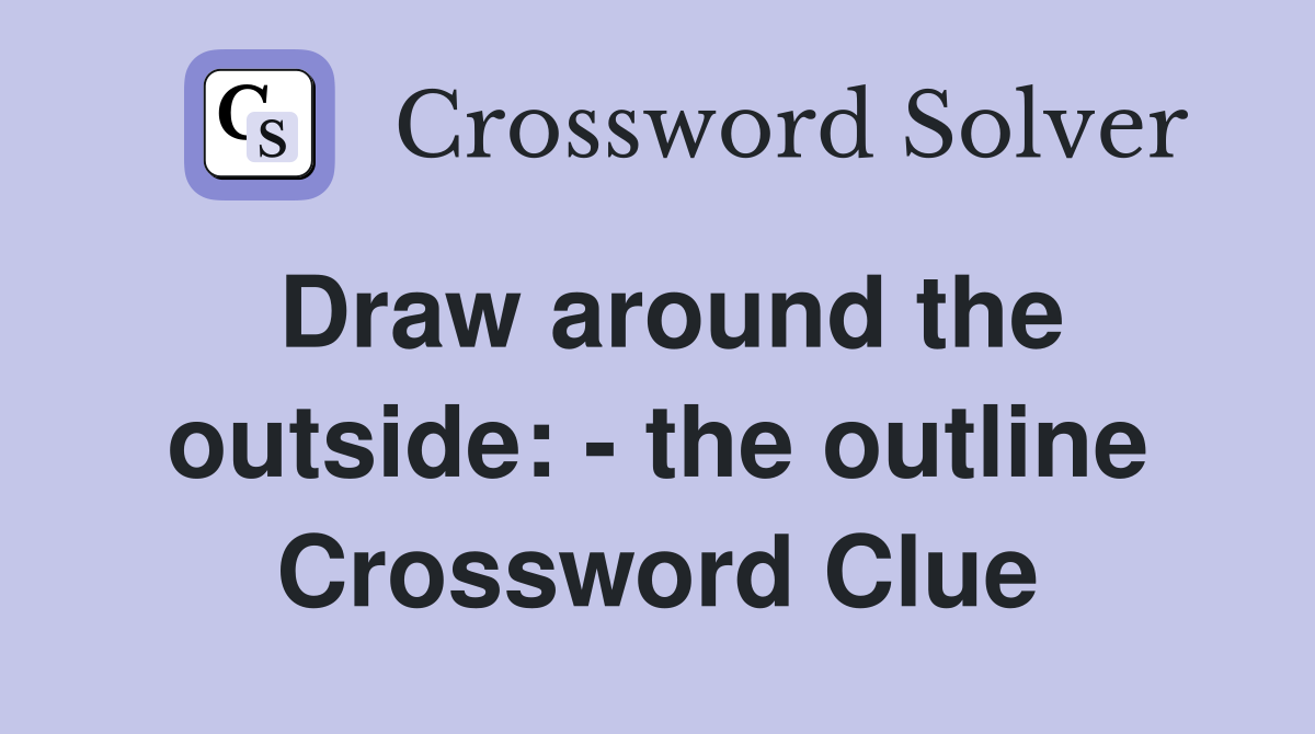 Draw around the outside: - the outline Crossword Clue