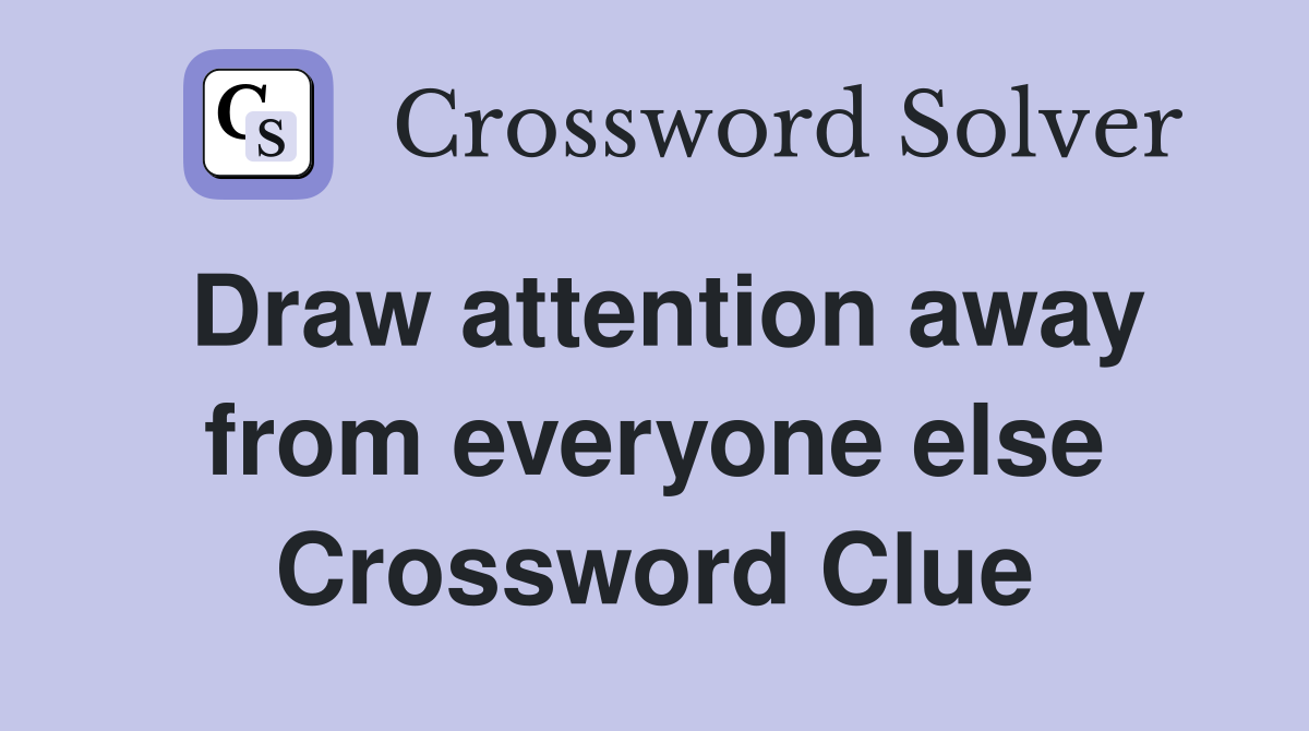 Draw attention away from everyone else Crossword Clue