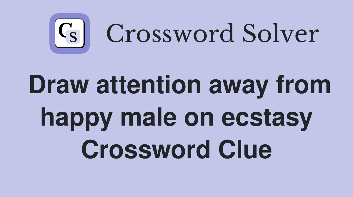 Draw attention away from happy male on ecstasy Crossword Clue