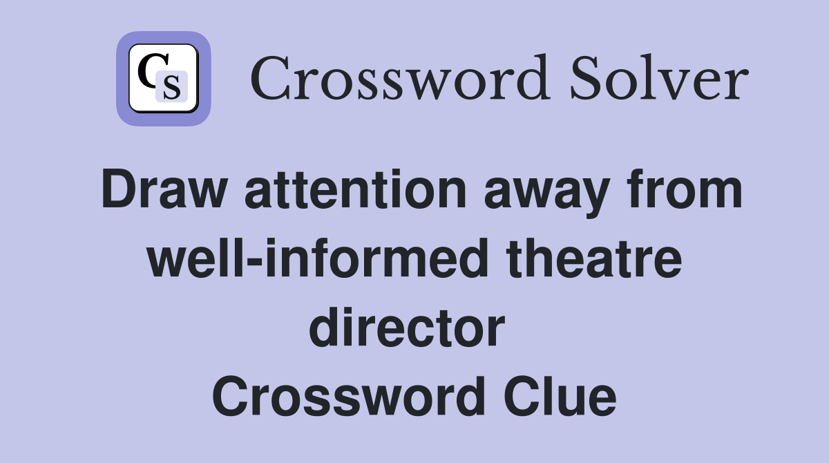 Draw attention away from well-informed theatre director  Crossword Clue