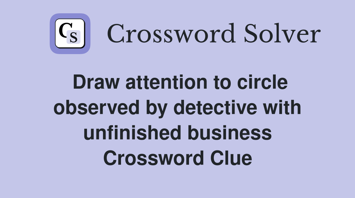 Draw attention to circle observed by detective with unfinished business Crossword Clue