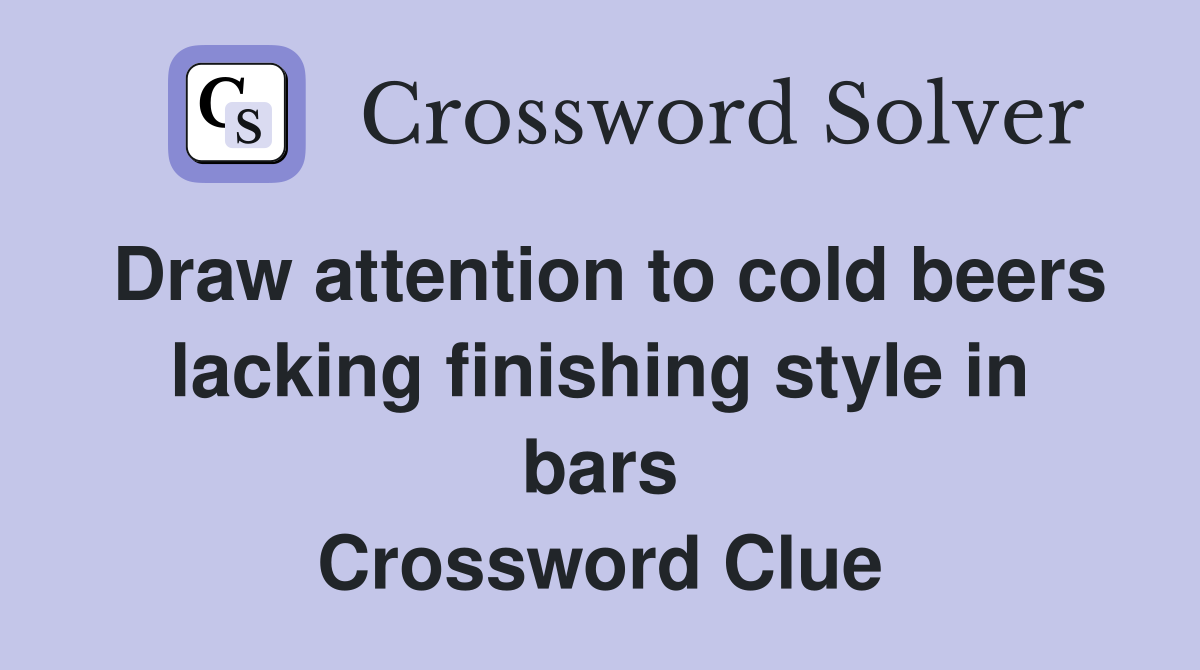 Draw attention to cold beers lacking finishing style in bars Crossword Clue