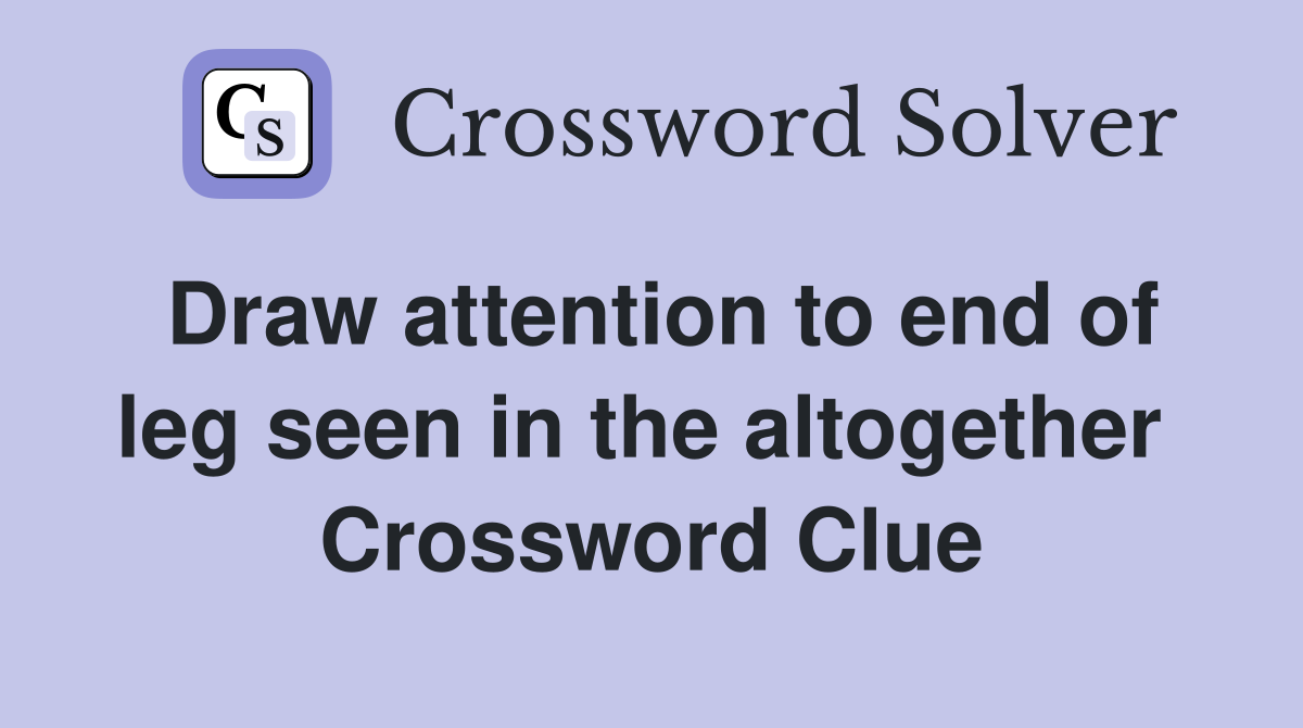 Draw attention to end of leg seen in the altogether  Crossword Clue