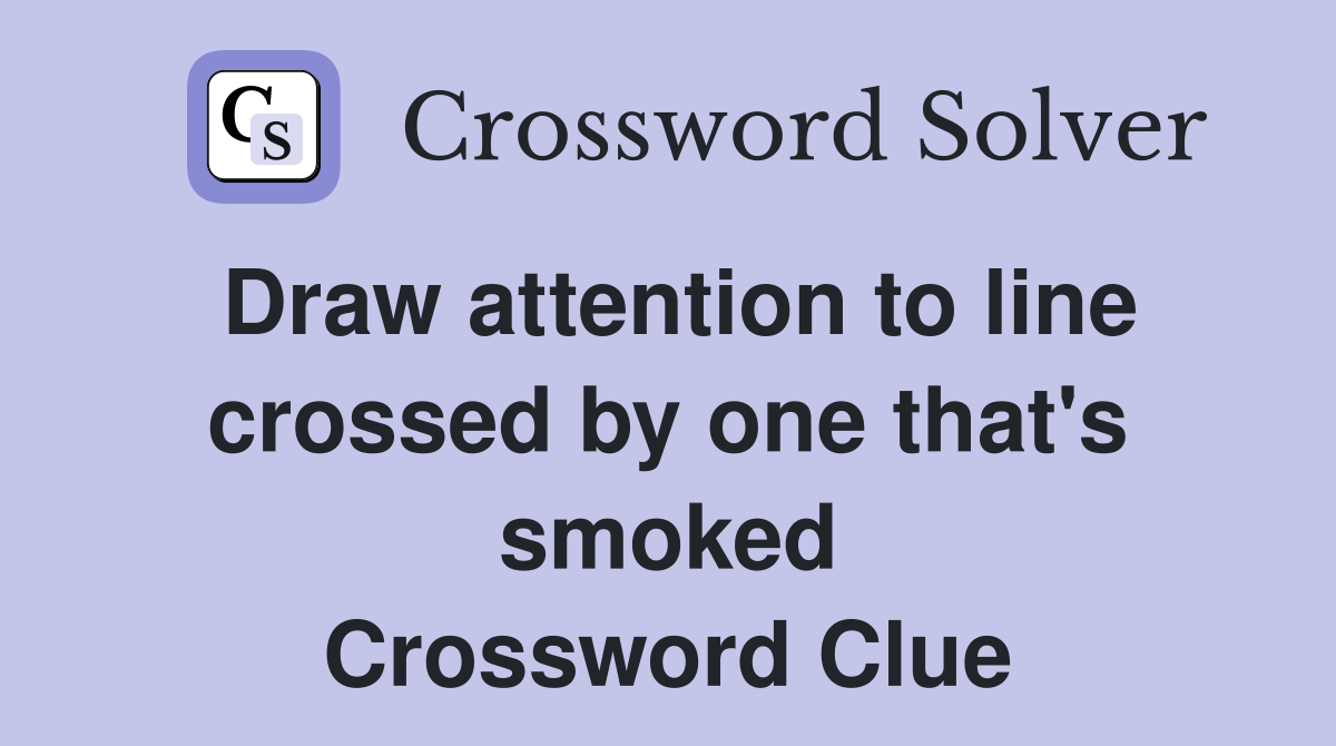 Draw attention to line crossed by one that's smoked Crossword Clue