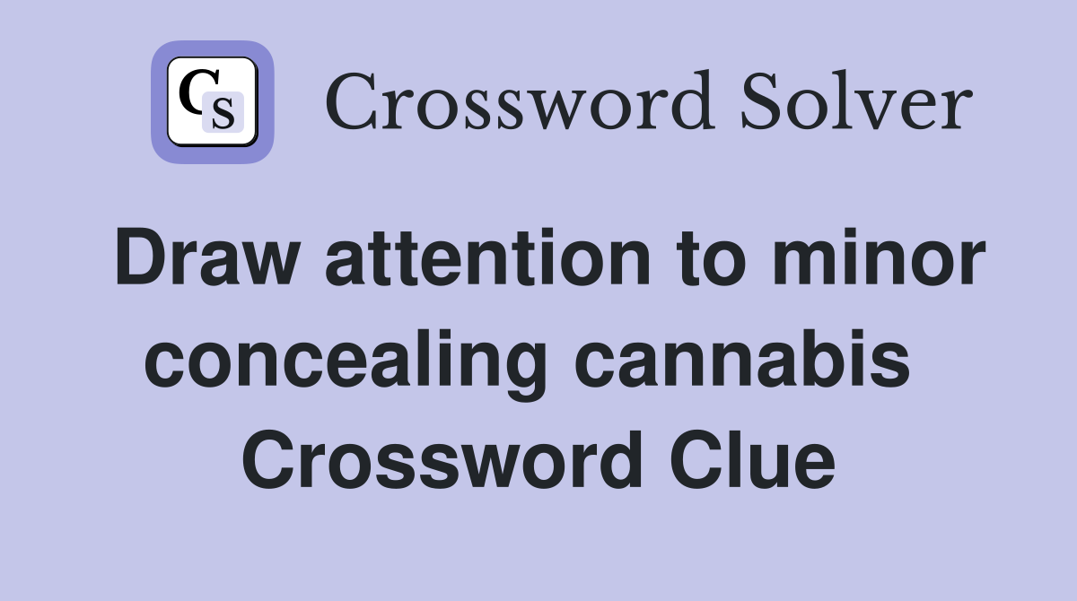 Draw attention to minor concealing cannabis  Crossword Clue