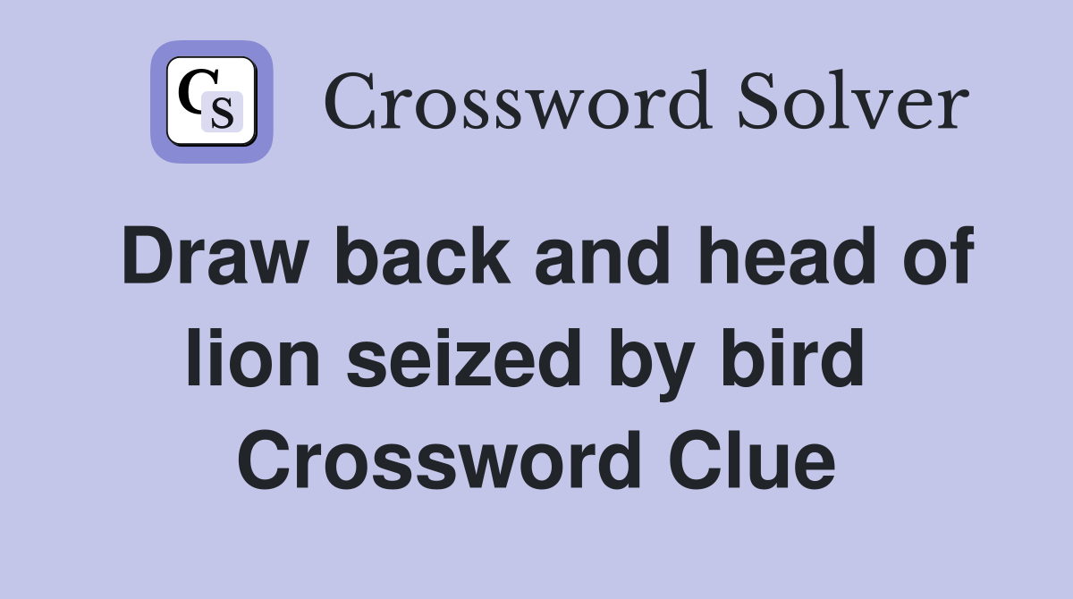 Draw back and head of lion seized by bird  Crossword Clue