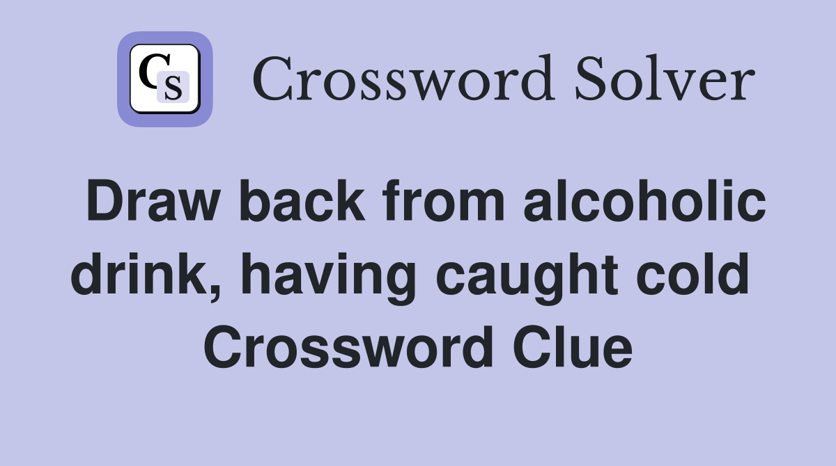 Draw back from alcoholic drink, having caught cold  Crossword Clue