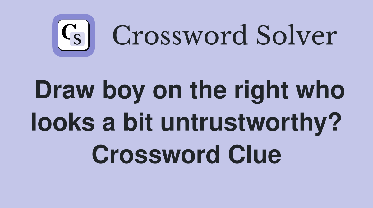 Draw boy on the right who looks a bit untrustworthy? Crossword Clue