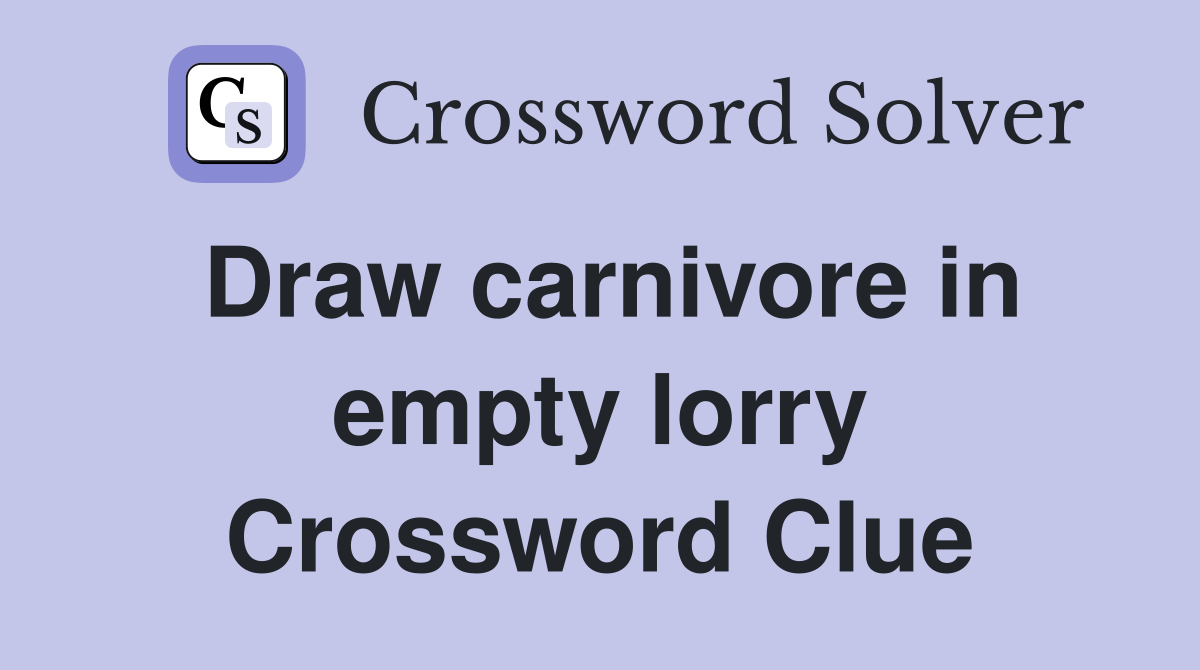 Draw carnivore in empty lorry Crossword Clue