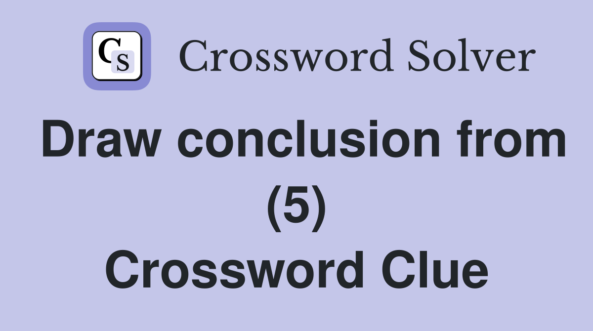 Draw conclusion from (5) Crossword Clue