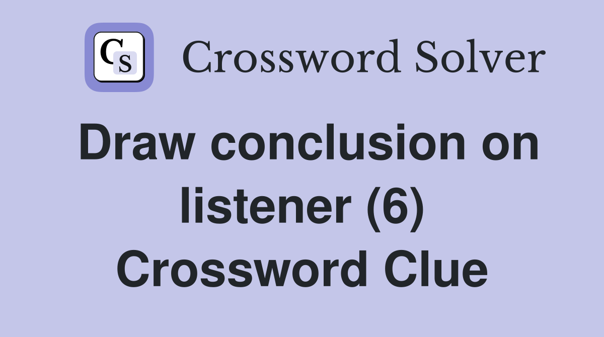 Draw conclusion on listener (6) Crossword Clue