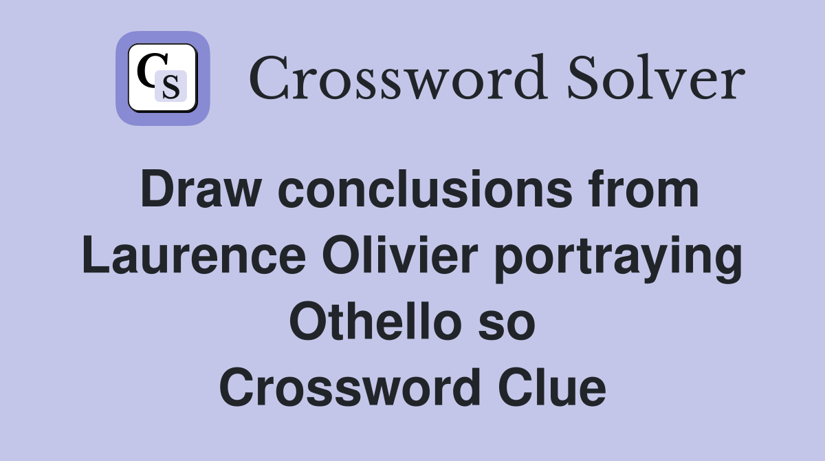 Draw conclusions from Laurence Olivier portraying Othello so Crossword Clue