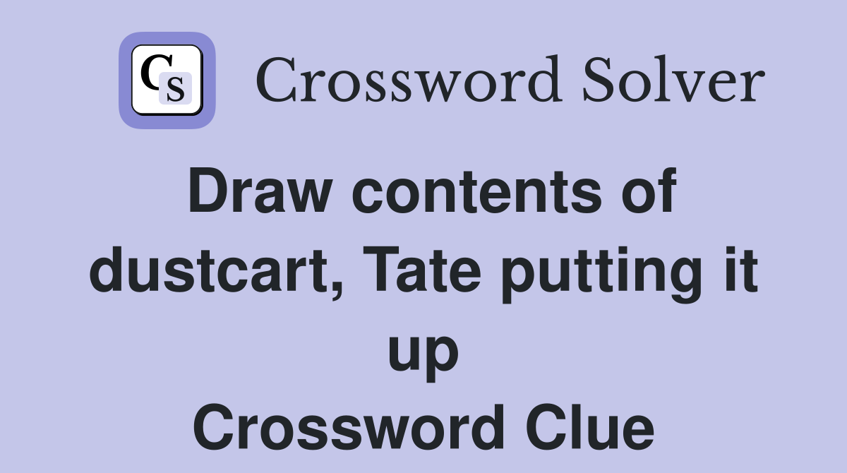Draw contents of dustcart, Tate putting it up Crossword Clue