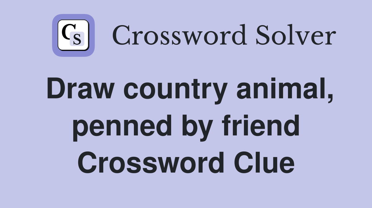 Draw country animal, penned by friend Crossword Clue