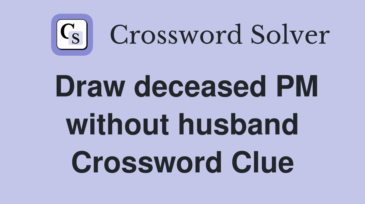 Draw deceased PM without husband Crossword Clue