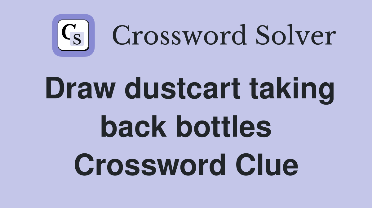 Draw dustcart taking back bottles Crossword Clue