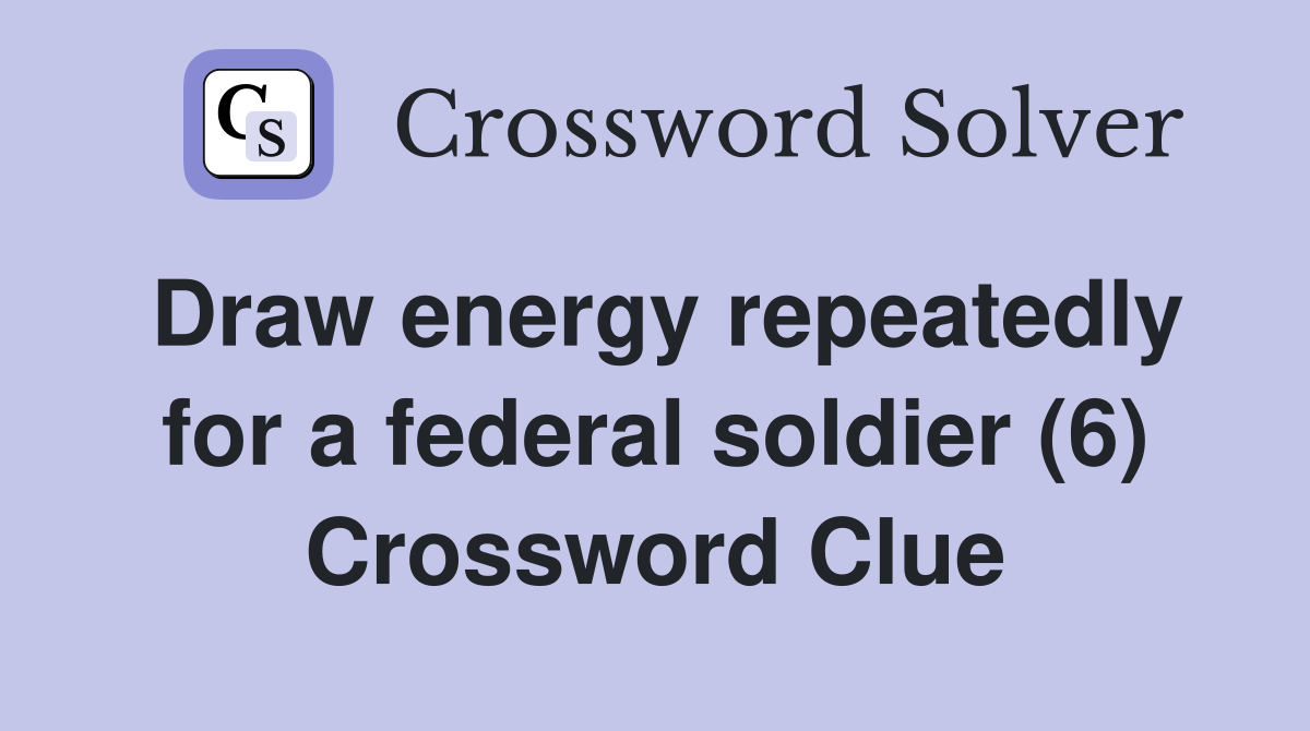Draw energy repeatedly for a federal soldier (6) Crossword Clue