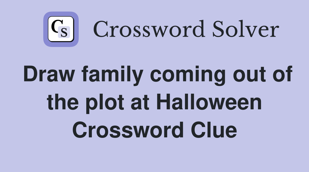 Draw family coming out of the plot at Halloween Crossword Clue
