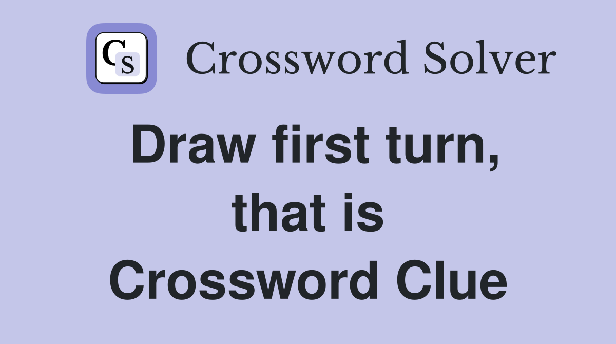 Draw first turn, that is Crossword Clue