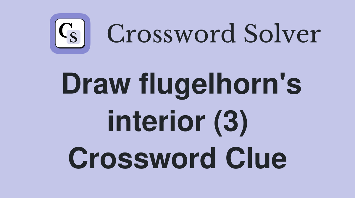 Draw flugelhorn's interior (3) Crossword Clue