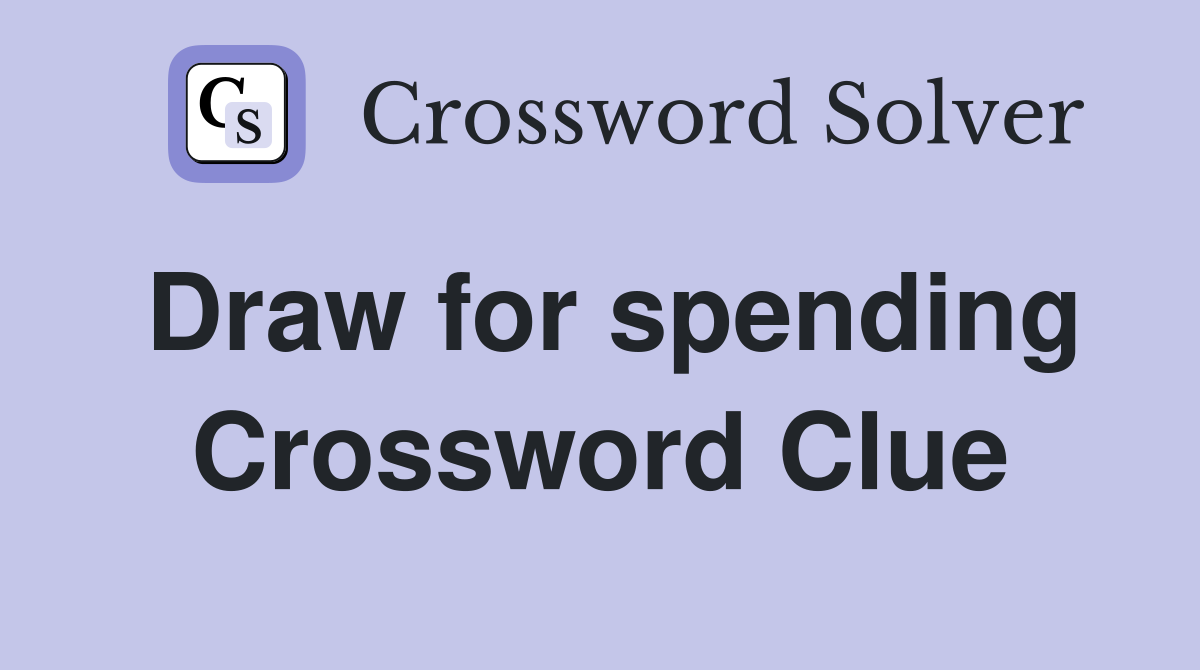Draw for spending Crossword Clue