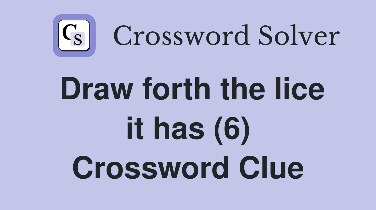 Draw forth the lice it has (6) Crossword Clue
