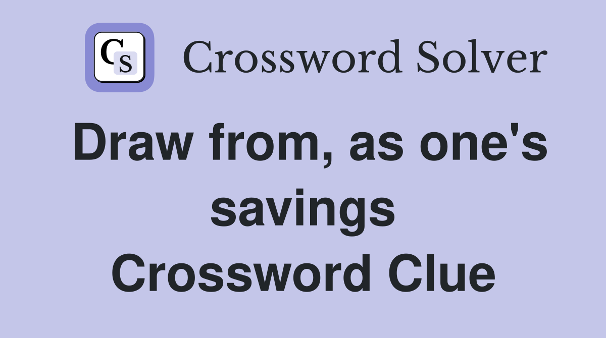 Draw from, as one's savings Crossword Clue