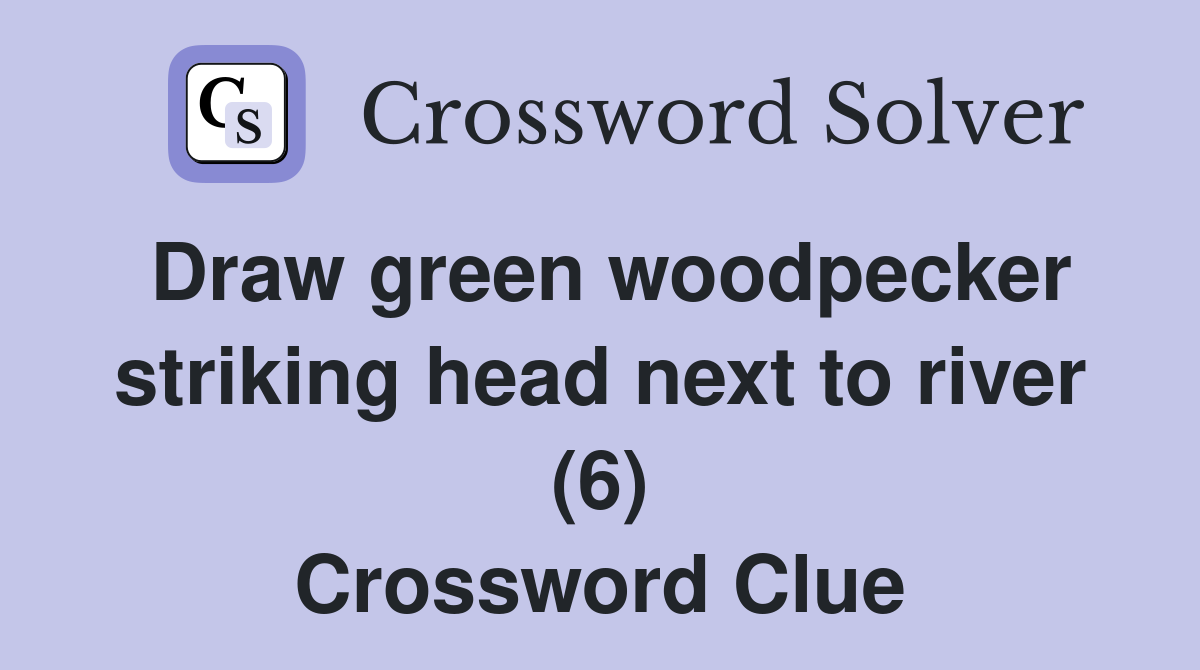 Draw green woodpecker striking head next to river (6) Crossword Clue