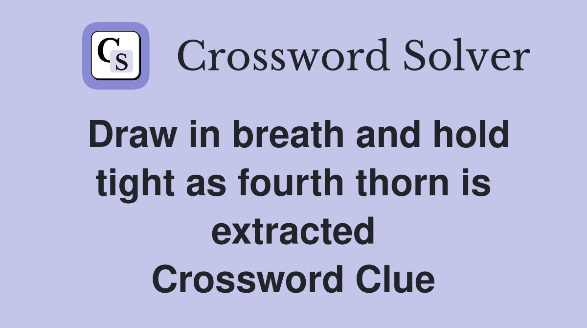 Draw in breath and hold tight as fourth thorn is extracted Crossword Clue