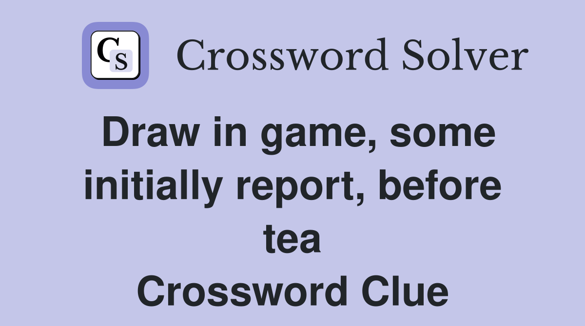 Draw in game, some initially report, before tea Crossword Clue