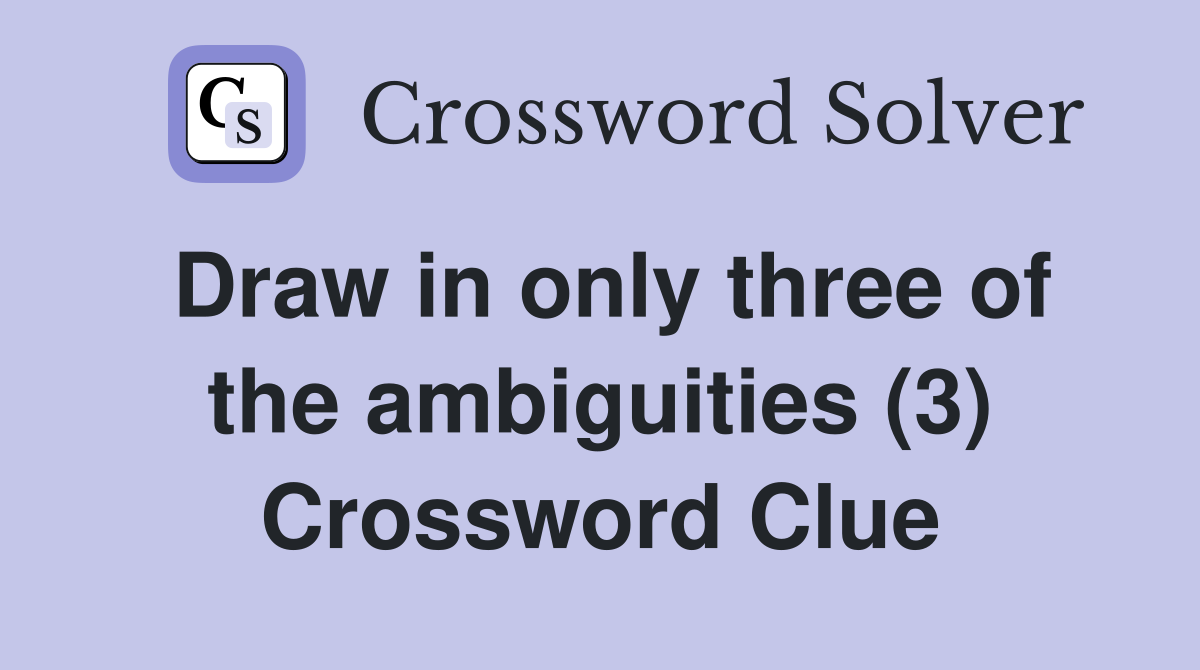 Draw in only three of the ambiguities (3) Crossword Clue