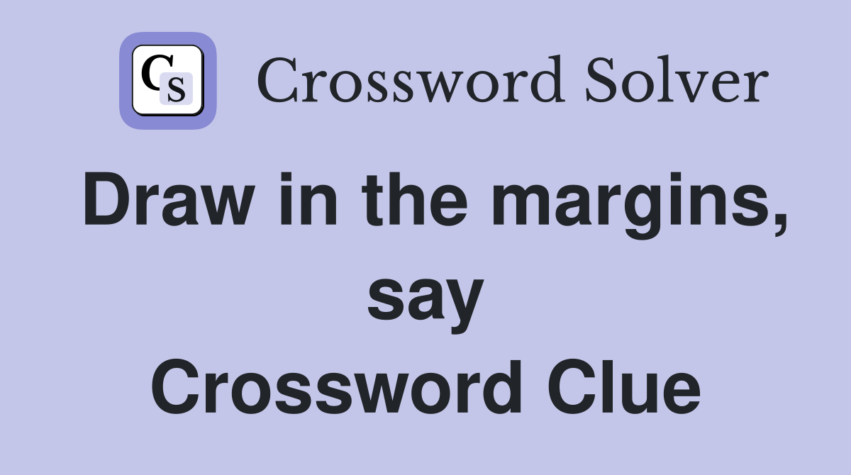 Draw in the margins, say Crossword Clue