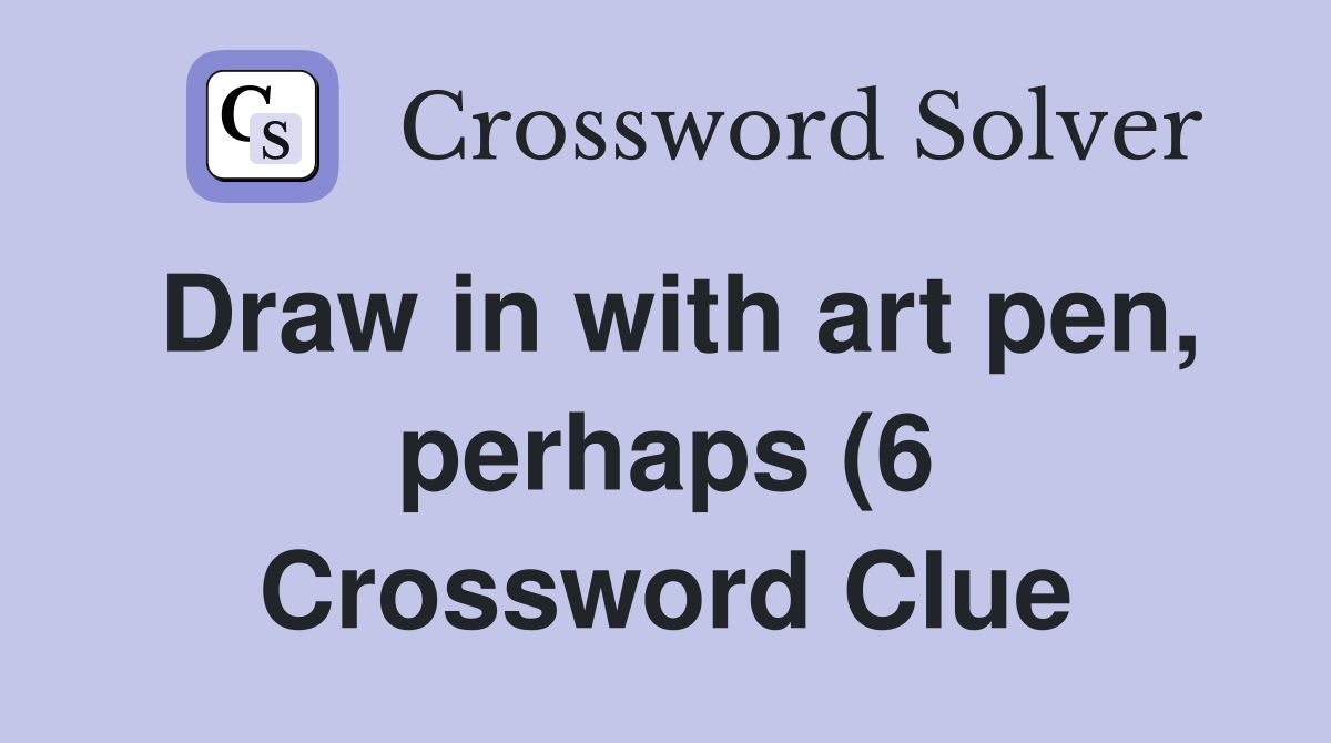 Draw in with art pen perhaps (6) Crossword Clue Answers Crossword Draw in with art pen perhaps (6) Crossword Clue Answers Crossword