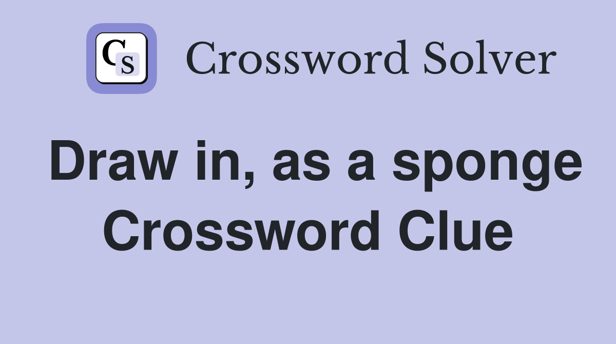 Draw in, as a sponge Crossword Clue